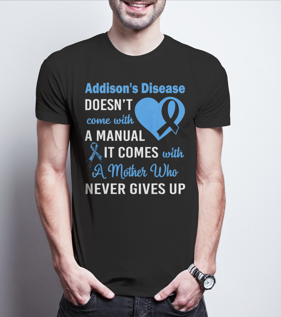 Addison's Disease Doesn't Come With A Manual It Comes With A Mother Who Never Gives Up T-Shirt