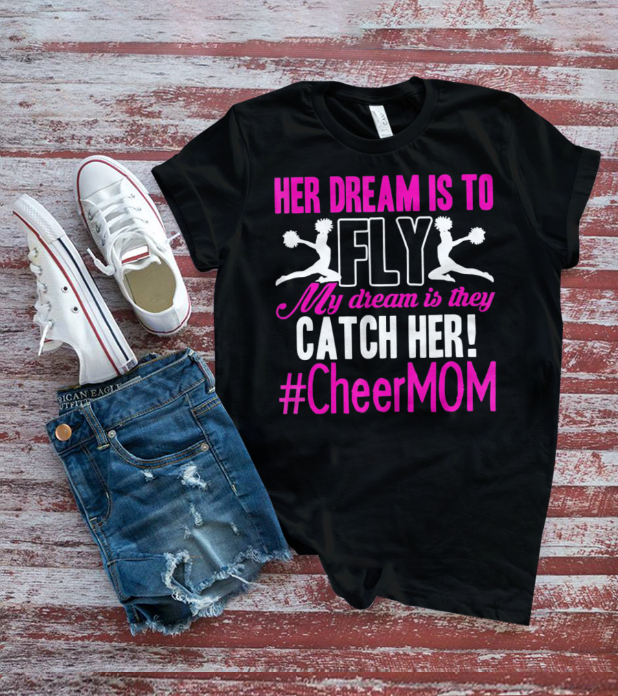 HER DREAM IS TO FLY MY DREAM IS THEY CATCH HER #CheerMOM T-Shirt