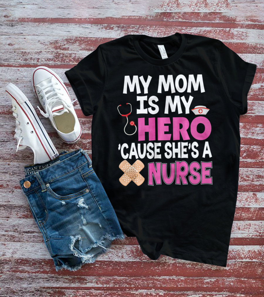 My Mom Is My Hero 'Cause She's A Nurse Stethoscope Nurse Hat Bandages T-Shirt