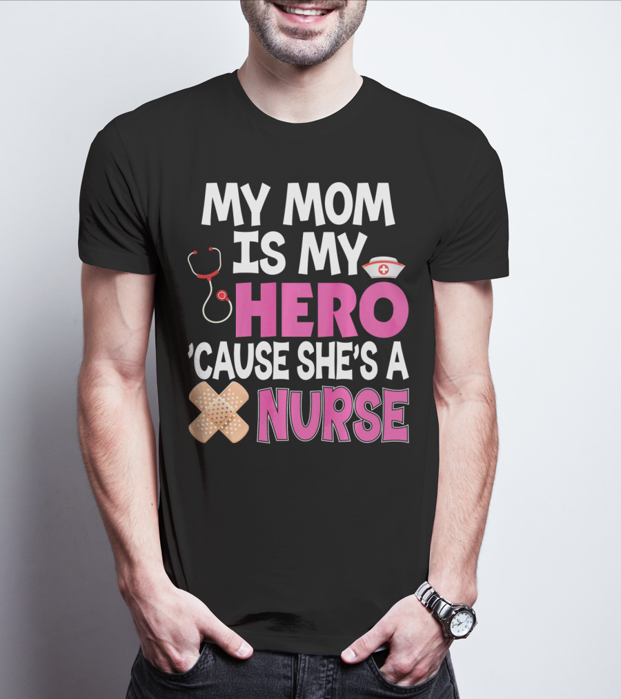My Mom Is My Hero 'Cause She's A Nurse Stethoscope Nurse Hat Bandages T-Shirt