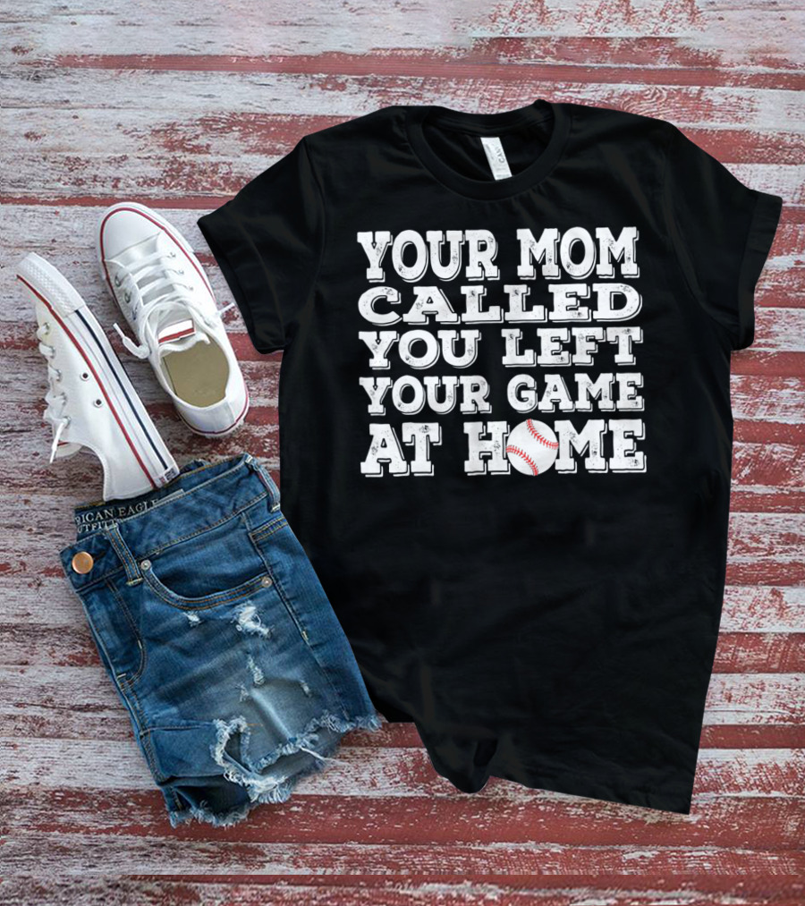 Your Mom Called You Left Your Game At Home Baseball T-Shirt