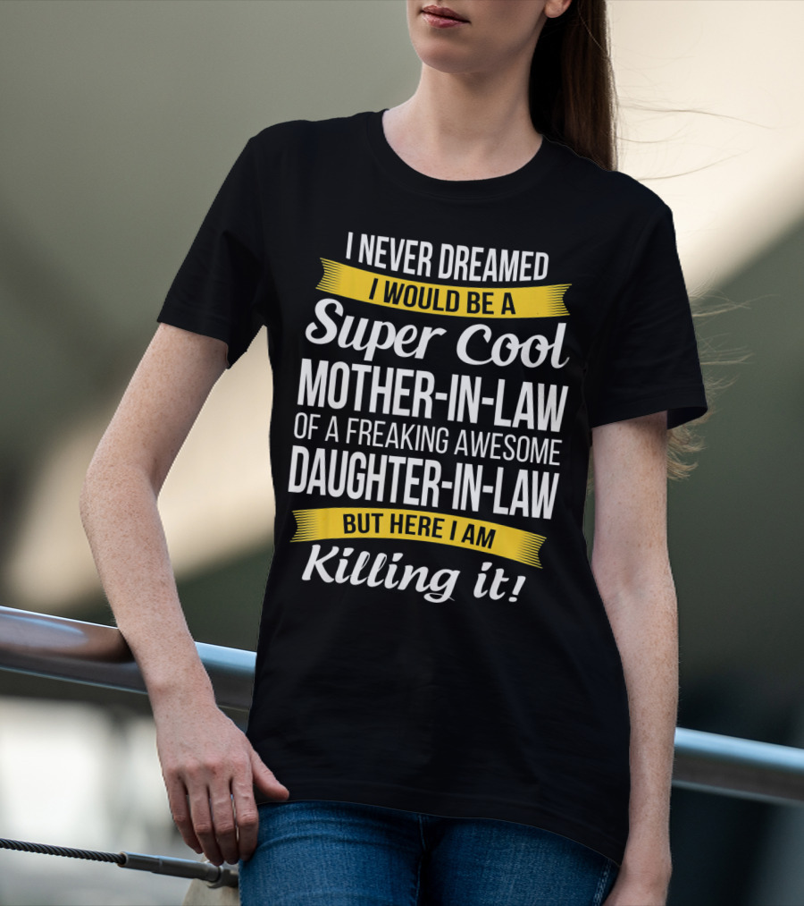 I Never Dreamed I Would Be A Super Cool Mother-in-Law Of A Freaking Awesome Daughter-in-Law But Here I Am Killing It T-Shirt