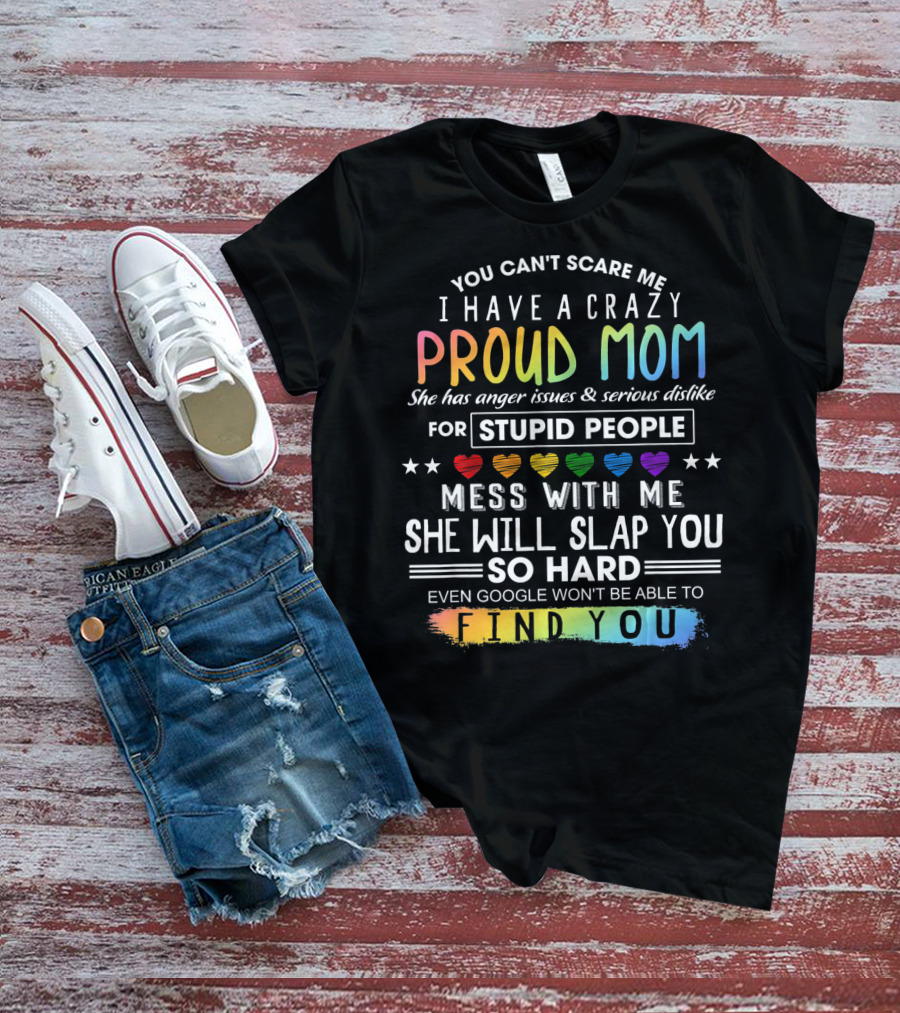 You Can't Scare Me I Have A Crazy Proud Mom Anger Issues Stupid People Mess With Me She Will Slap You Find You T-Shirt