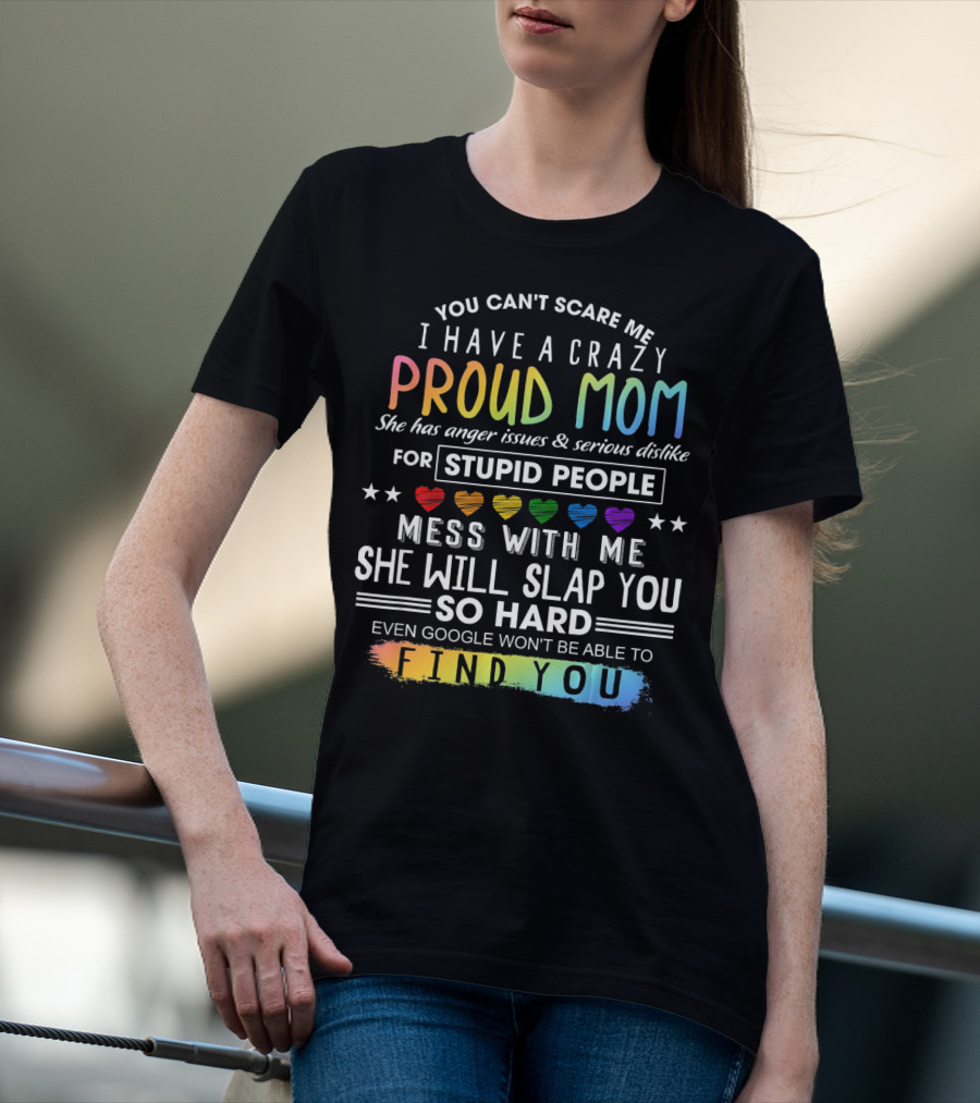 You Can't Scare Me I Have A Crazy Proud Mom Anger Issues Stupid People Mess With Me She Will Slap You Find You T-Shirt