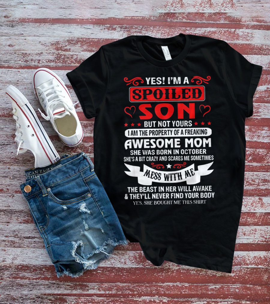 YES I'M A SPOILED SON BUT NOT YOURS AWESOME MOM SHE WAS BORN IN OCTOBER MESS WITH ME THE BEAST IN HER WILL AWAKE AND THEY'LL NEVER FIND YOUR BODY T-Shirt