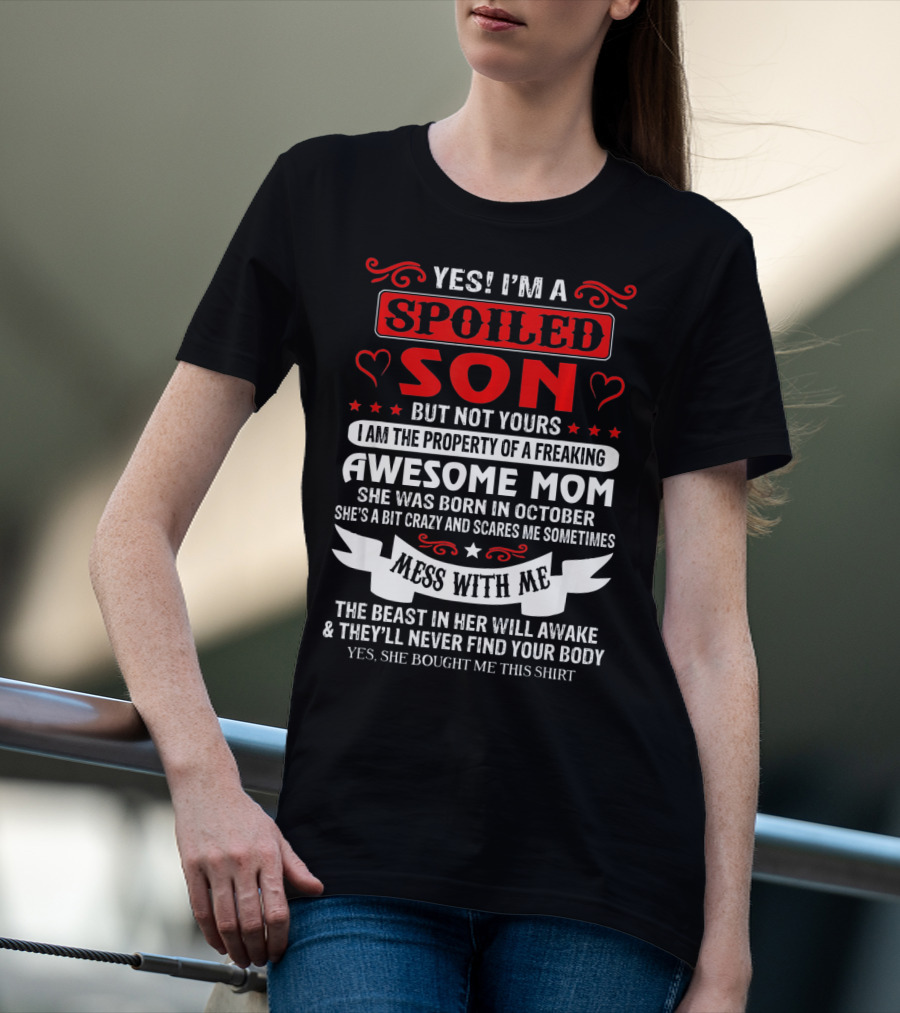 YES I'M A SPOILED SON BUT NOT YOURS AWESOME MOM SHE WAS BORN IN OCTOBER MESS WITH ME THE BEAST IN HER WILL AWAKE AND THEY'LL NEVER FIND YOUR BODY T-Shirt