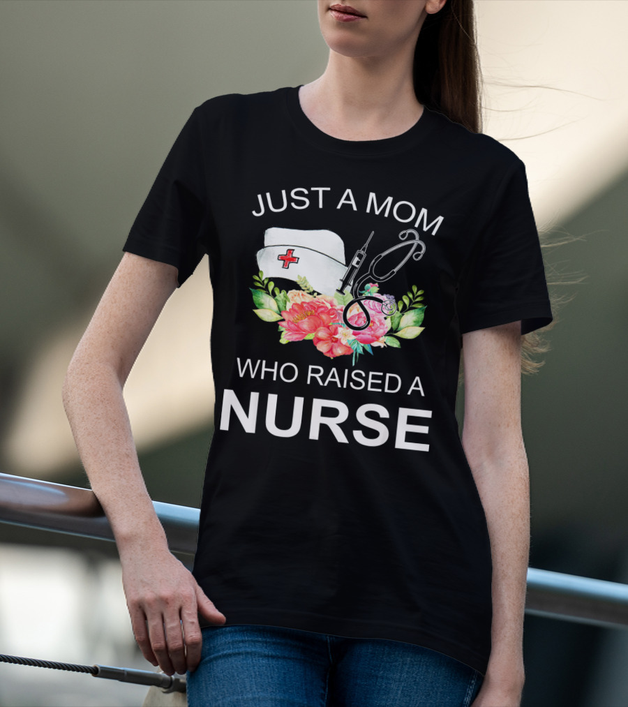Just A Mom Who Raised A Nurse With Flowers Nurse Cap Syringe And Stethoscope T-Shirt