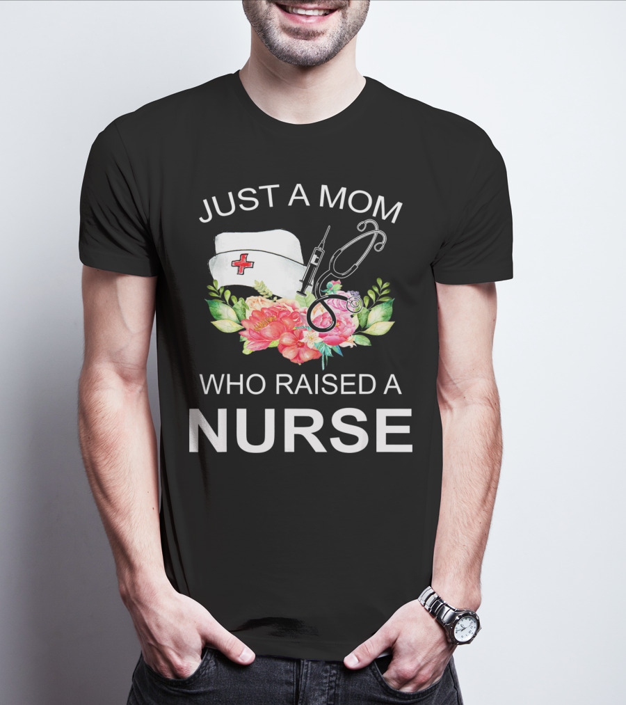 Just A Mom Who Raised A Nurse With Flowers Nurse Cap Syringe And Stethoscope T-Shirt