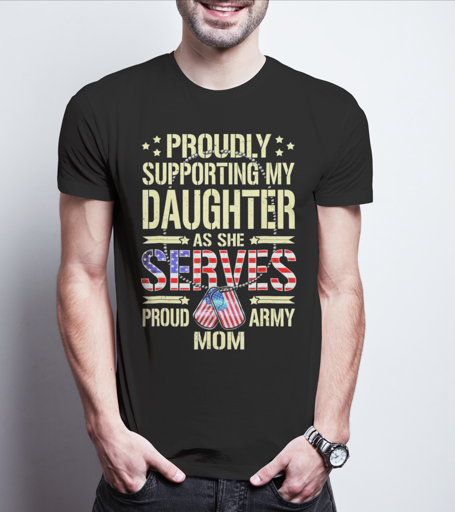 Proudly Supporting My Daughter As She Serves Proud Army Mom T-Shirt