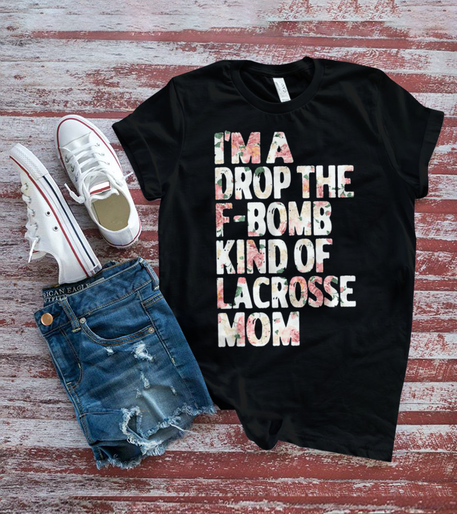 I'm A Drop The F-Bomb Kind Of Lacrosse Mom T-Shirt