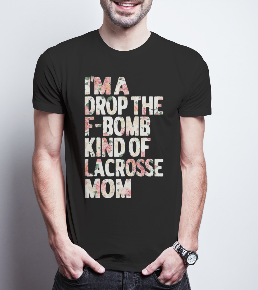 I'm A Drop The F-Bomb Kind Of Lacrosse Mom T-Shirt
