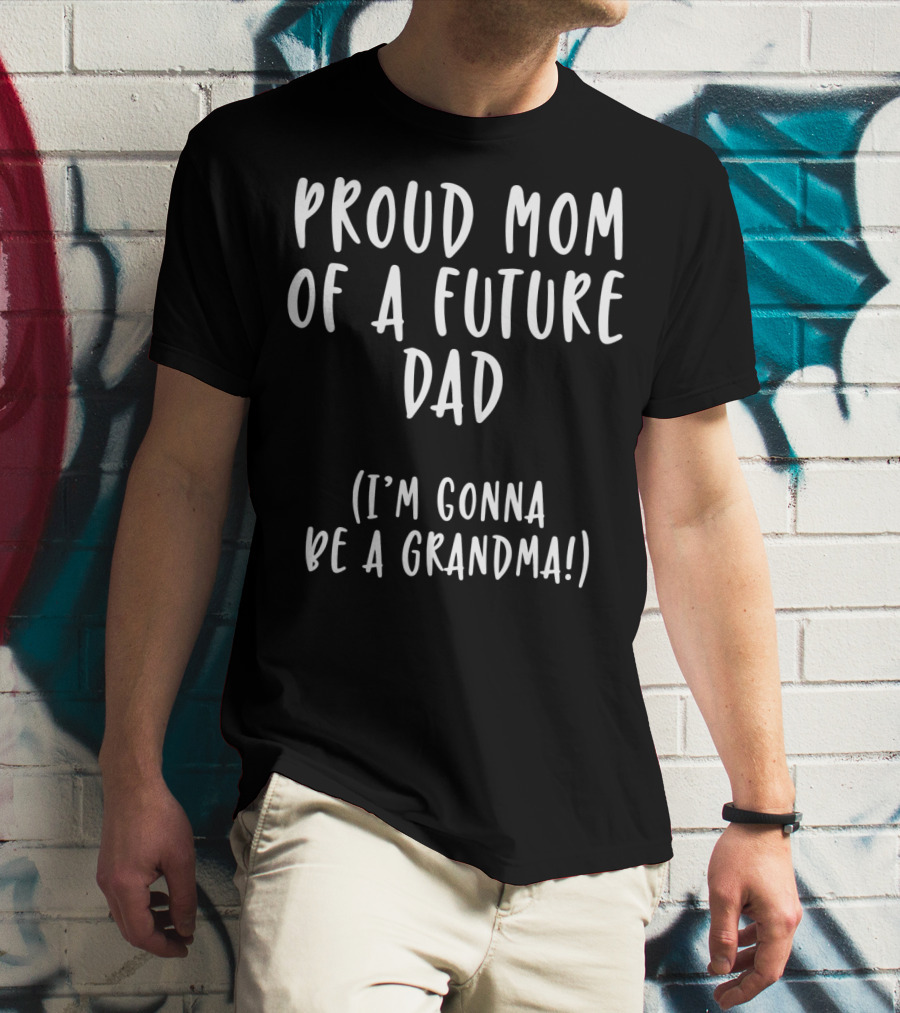 Proud Mom Of A Future Dad I'm Gonna Be A Grandma T-Shirt