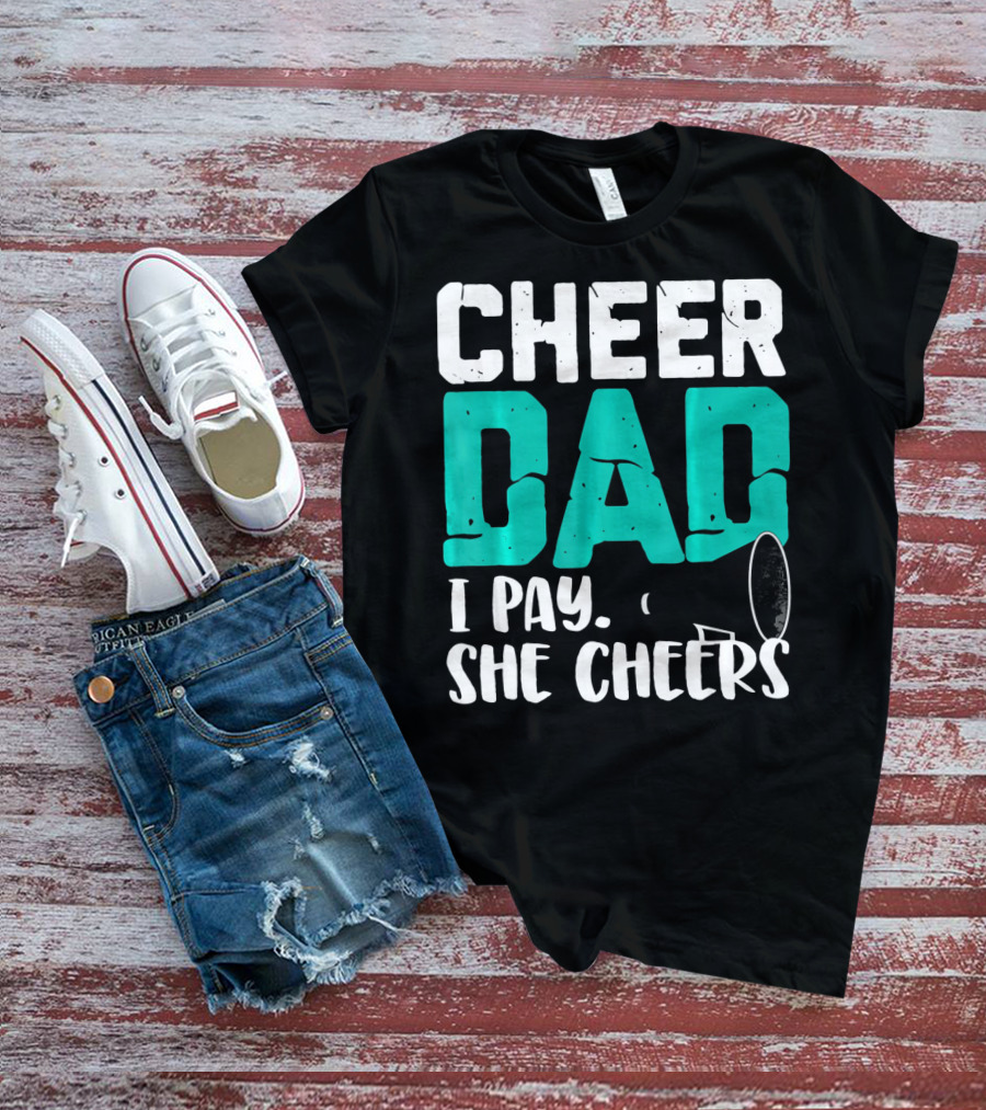 Cheer Dad I Pay She Cheers T-Shirt