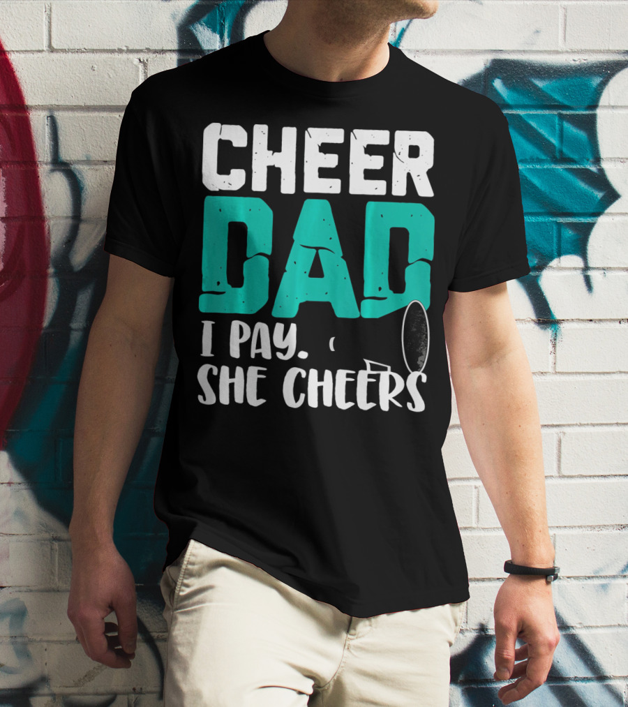 Cheer Dad I Pay She Cheers T-Shirt