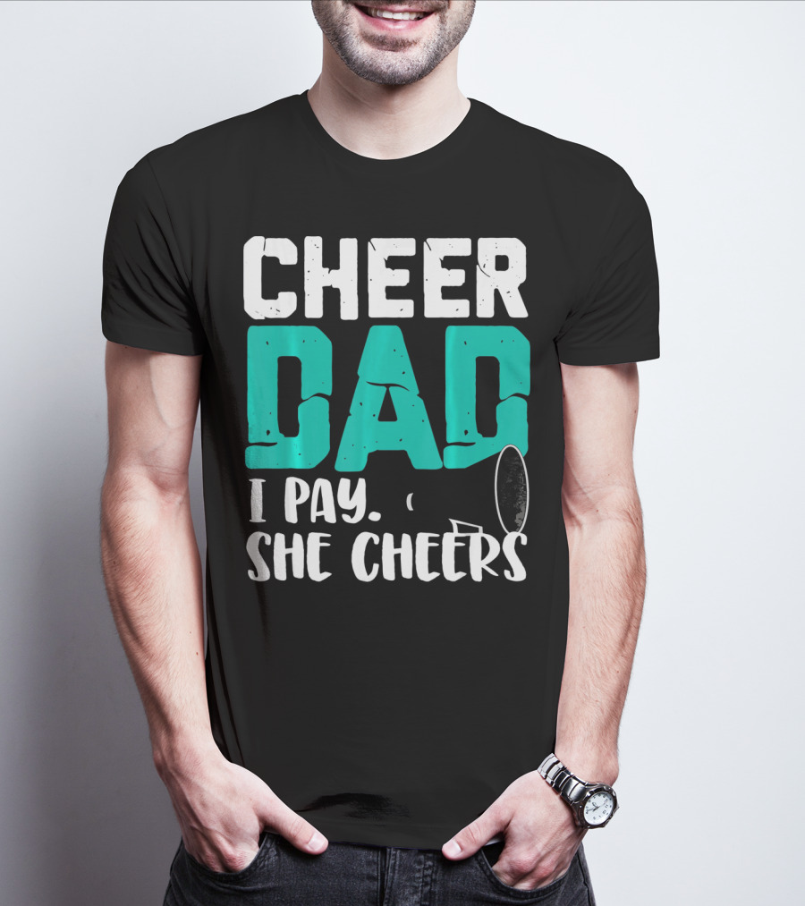 Cheer Dad I Pay She Cheers T-Shirt