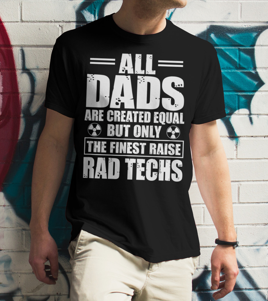 ALL DADS ARE CREATED EQUAL BUT ONLY THE FINEST RAISE RAD TECHS T-Shirt