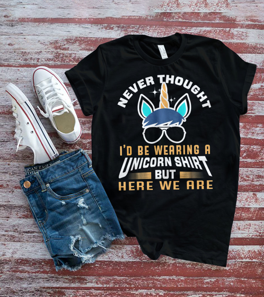 Never Thought I'd Be Wearing A Unicorn Shirt But Here We Are Funny Unicorn For Papa Dad Grand T-Shirt