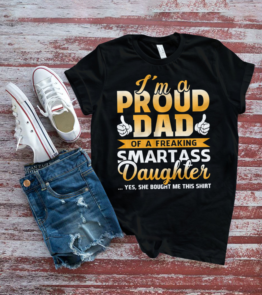 I'm A Proud Dad Of A Freaking Smartass Daughter T-Shirt