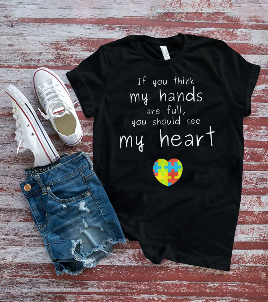 If You Think My Hands Are Full You Should See My Heart Autism Awareness Puzzle Heart T-Shirt