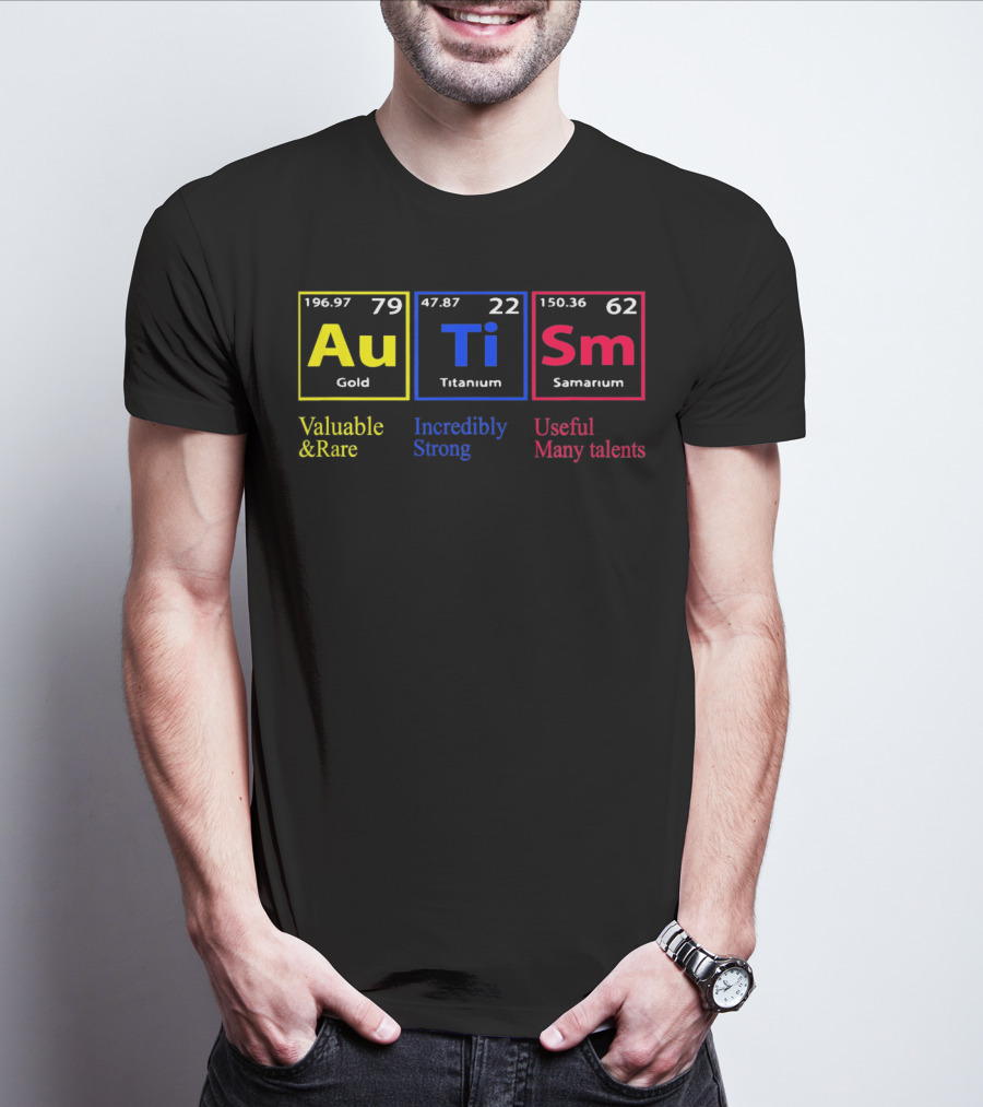 Au Ti Sm Autism Awareness Valuable And Rare Incredibly Strong Useful Many Talents Periodic Table T-Shirt