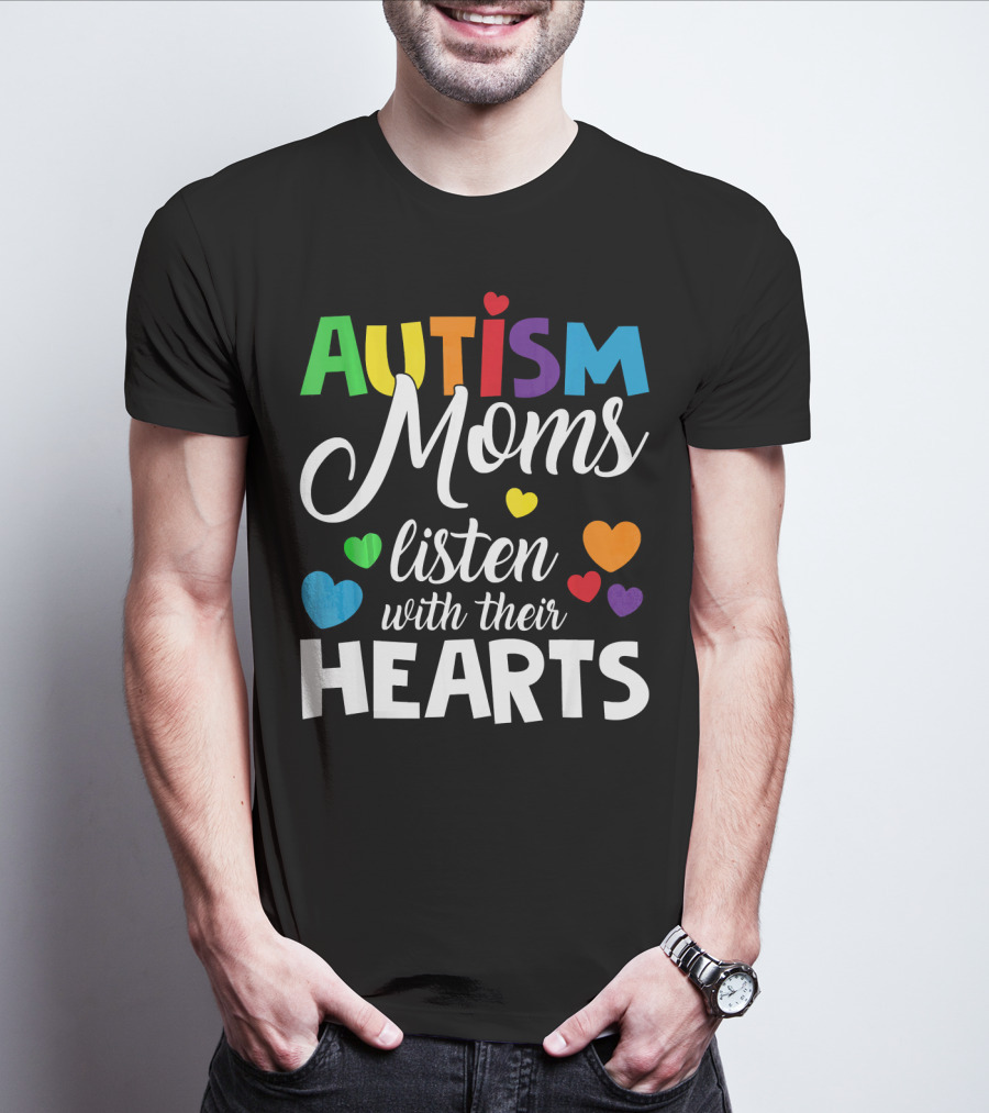 Autism Moms Listen With Their Hearts Colorful Text And Hearts T-Shirt