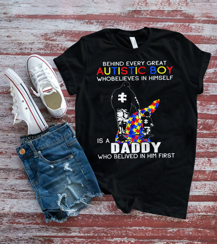 Behind Every Great Autistic Boy Who Believes In Himself Is A Daddy Who Believed In Him First T-Shirt