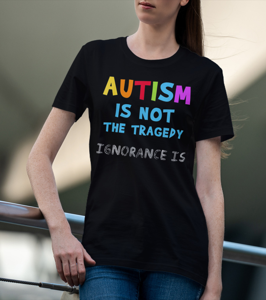Autism Awareness - Ignorance Is The Real Tragedy T-Shirt