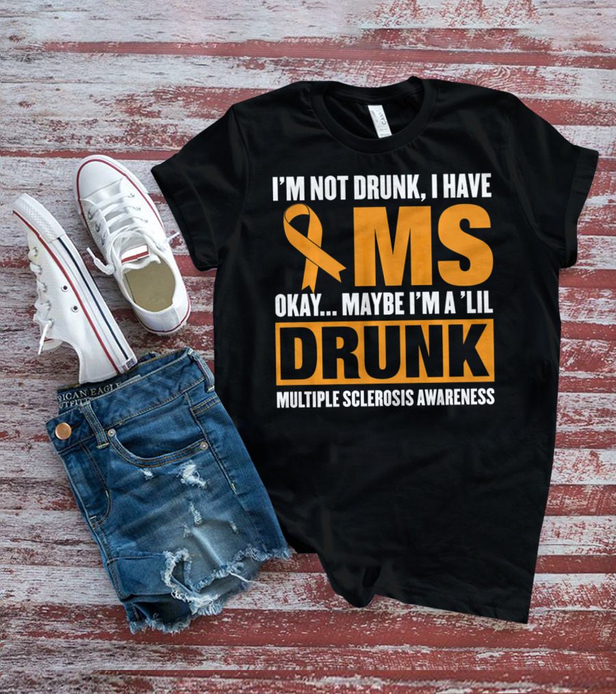 I'm Not Drunk I Have MS Maybe I'm A 'Lil Drunk Multiple Sclerosis Awareness T-Shirt