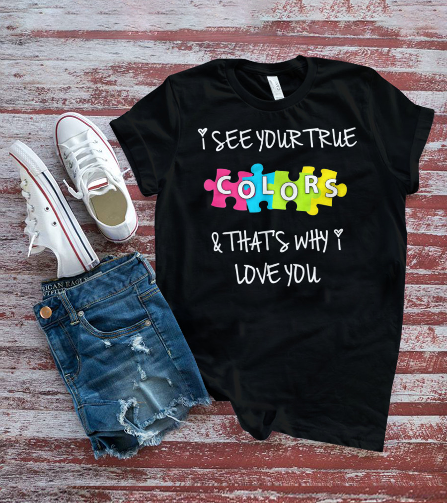 I SEE YOUR TRUE COLORS And THAT'S WHY I LOVE YOU Proud Autism Awareness T-Shirt