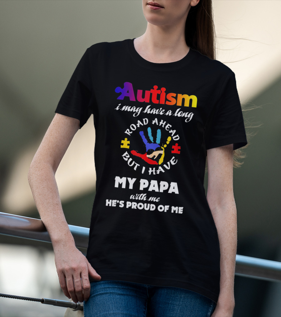 Autism I May Have A Long Road Ahead But I Have My Papa With Me He's Proud Of Me T-Shirt