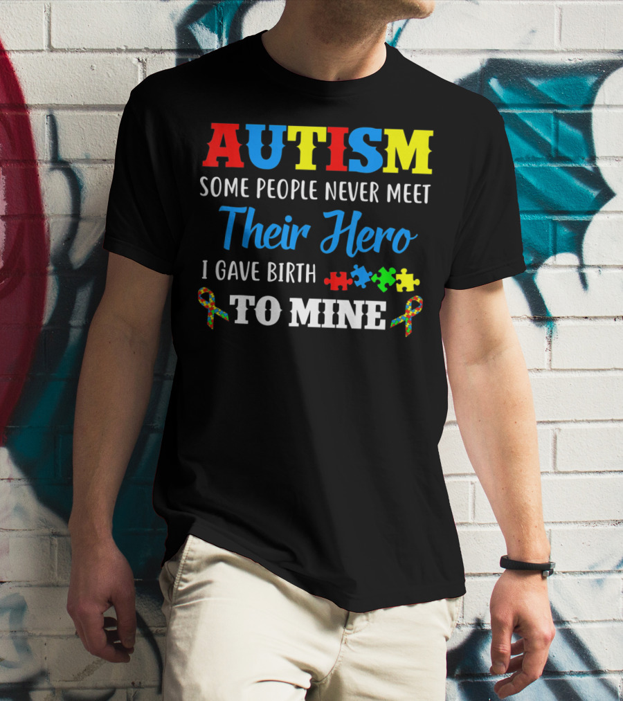Autism Some People Never Meet Their Hero I Gave Birth To Mine T-Shirt