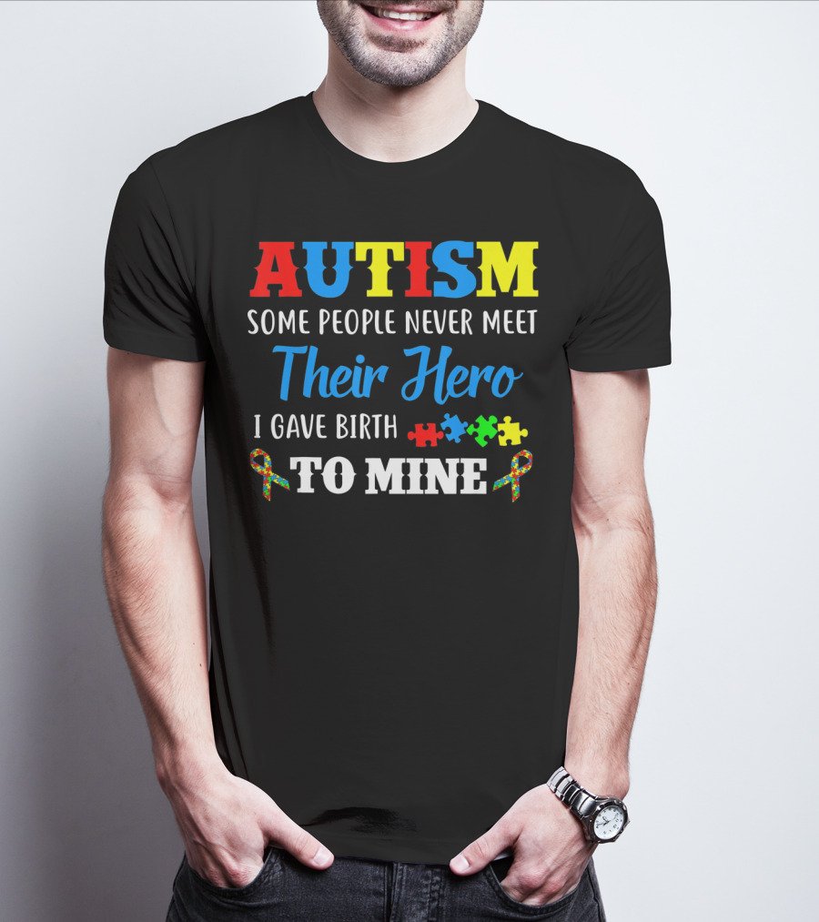 Autism Some People Never Meet Their Hero I Gave Birth To Mine T-Shirt