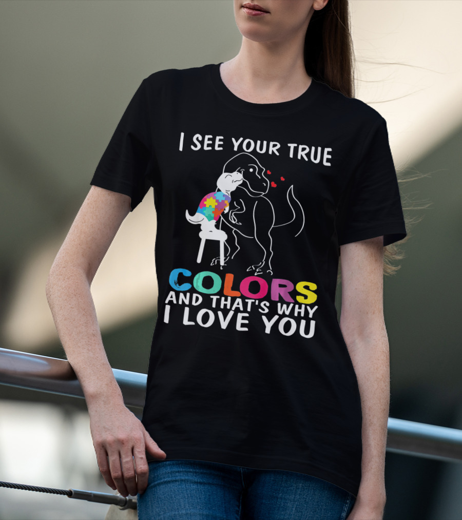 I See Your True Colors Dinosaur Autism And That's Why I Love You T-Shirt