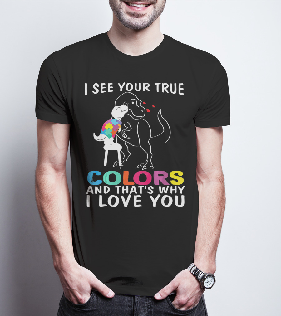 I See Your True Colors Dinosaur Autism And That's Why I Love You T-Shirt