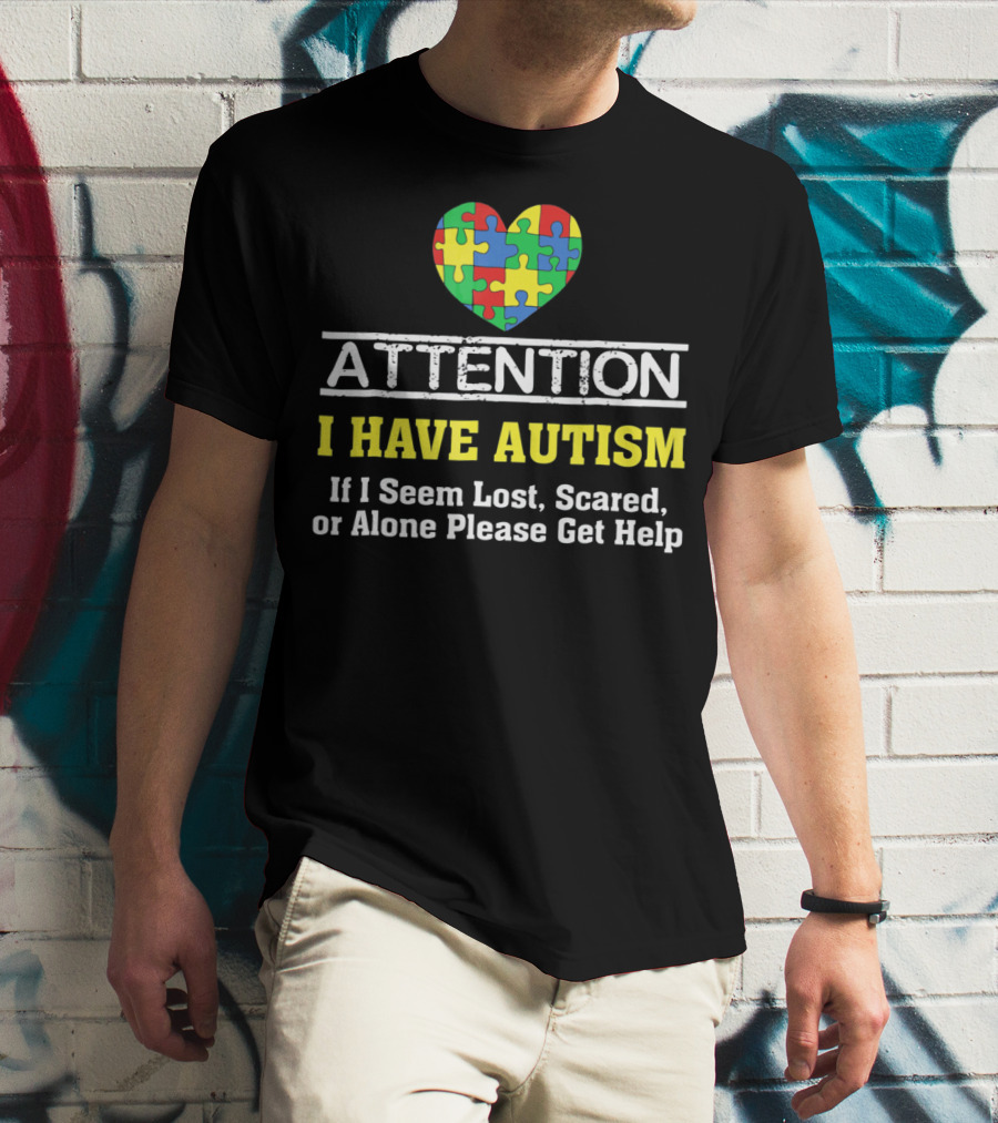 Attention I Have Autism Puzzle Heart If I Seem Lost Scared Or Alone Please Get Help T-Shirt