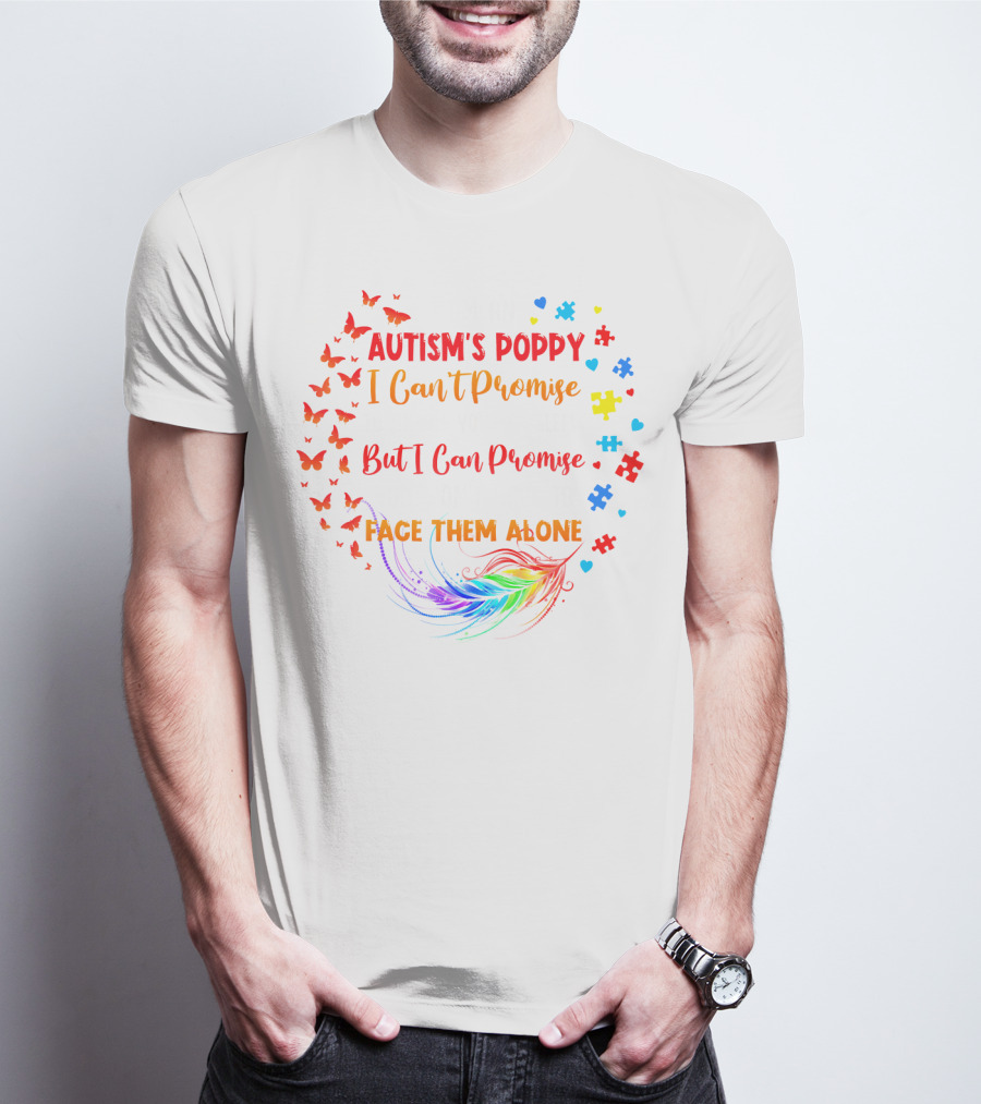 I Am An Autism's Poppy I Can't Promise To Fix All Your Problems But I Can Promise You Won't Have To Face Them Alone Butterflies Puzzle Pieces Feather T-Shirt