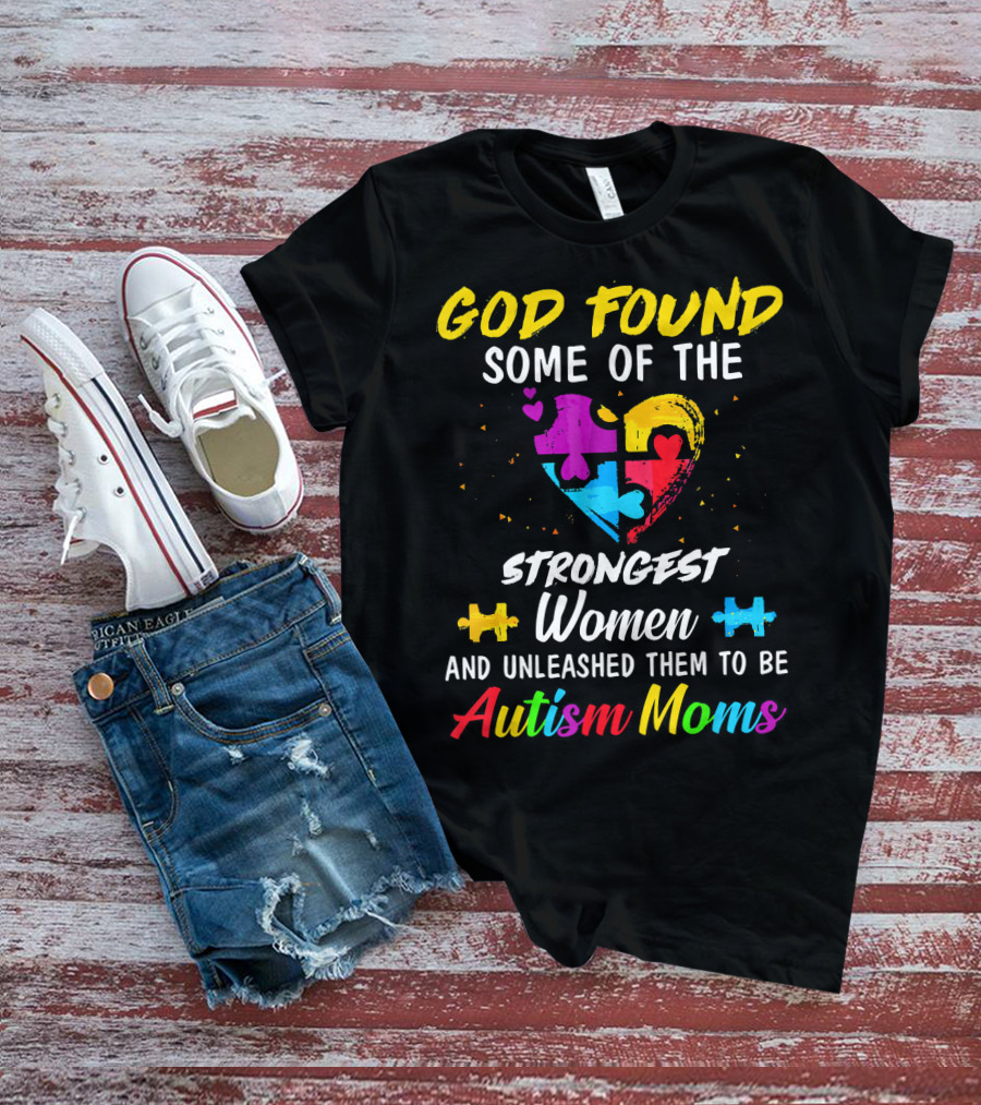 God Found Some Of The Strongest Women And Unleashed Them To Be Autism Moms T-Shirt