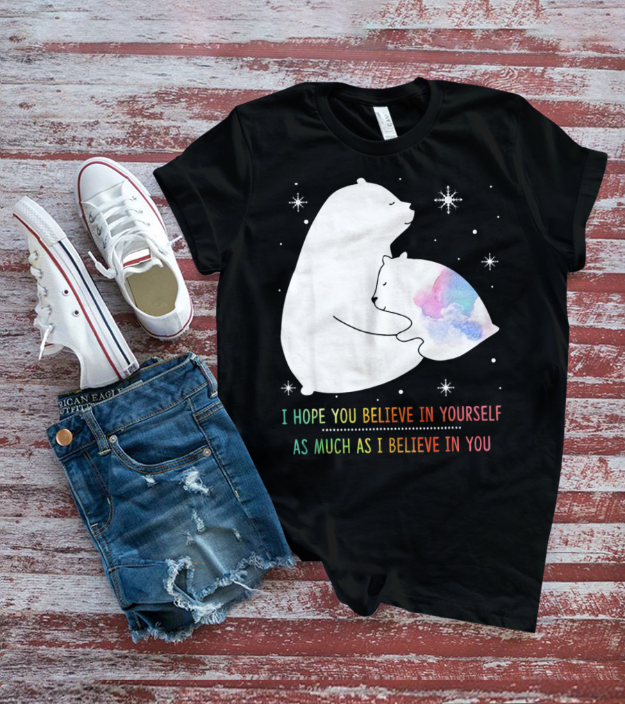 I Hope You Believe In Yourself As Much As I Believe In You Bear T-Shirt