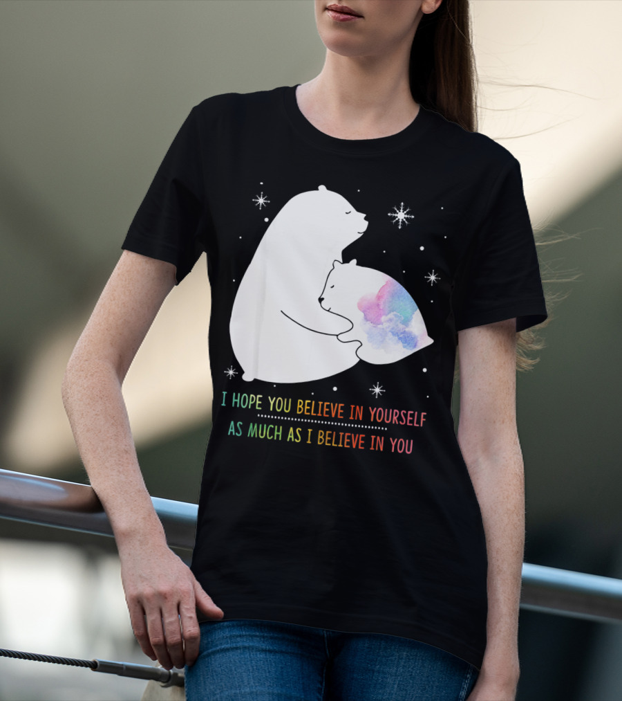 I Hope You Believe In Yourself As Much As I Believe In You Bear T-Shirt