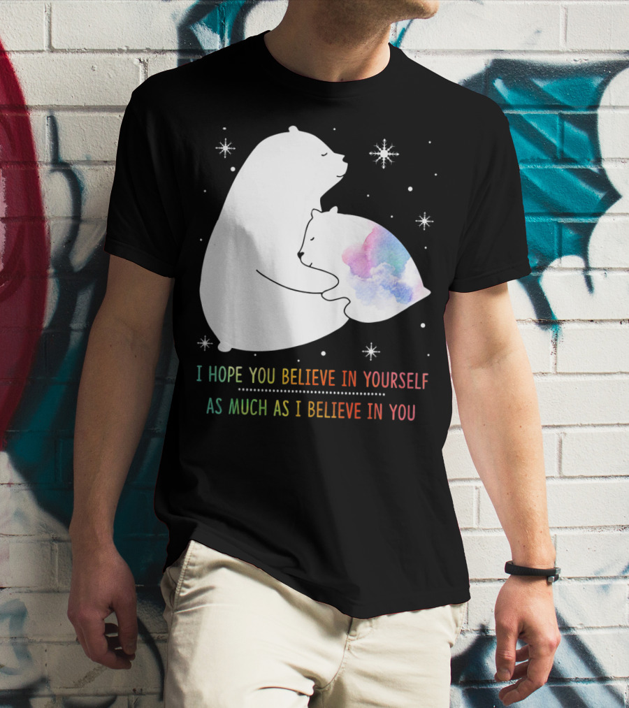 I Hope You Believe In Yourself As Much As I Believe In You Bear T-Shirt