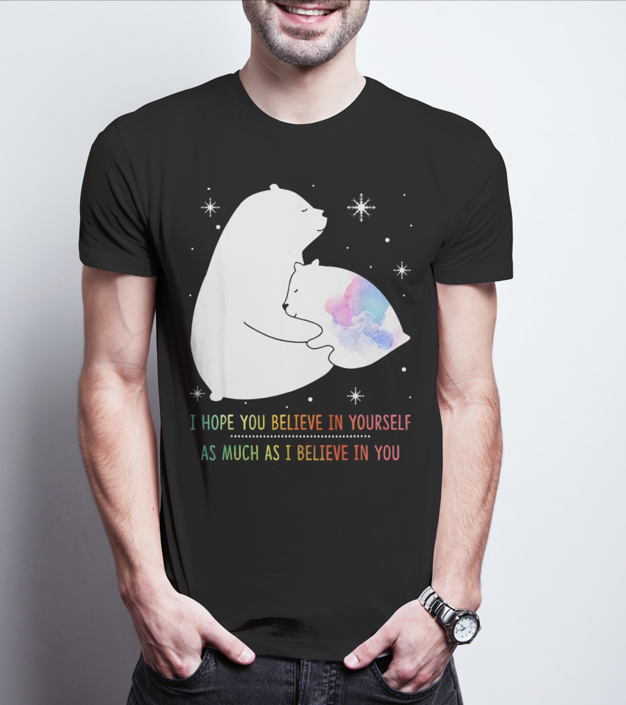 I Hope You Believe In Yourself As Much As I Believe In You Bear T-Shirt