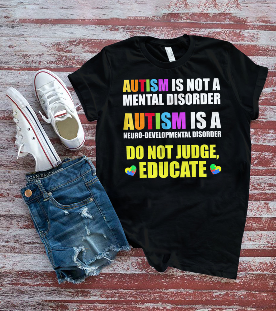 Autism Is Not A Mental Disorder Autism Is A Neuro-Developmental Disorder Do Not Judge Educate T-Shirt