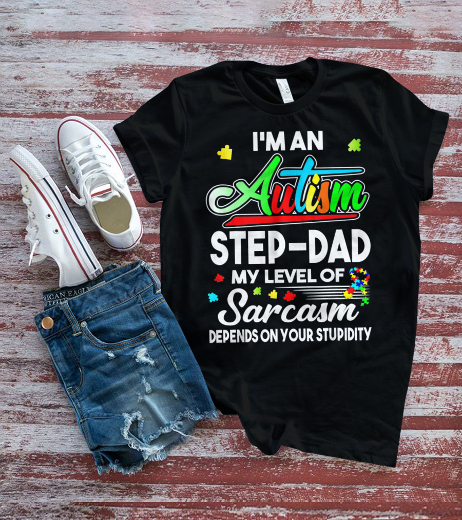 I'm An Autism Step-Dad My Level Of Sarcasm Depends On Your Stupidity T-Shirt