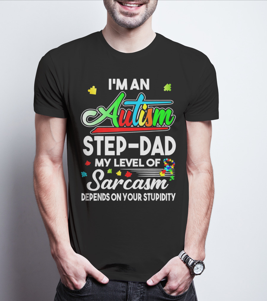 I'm An Autism Step-Dad My Level Of Sarcasm Depends On Your Stupidity T-Shirt