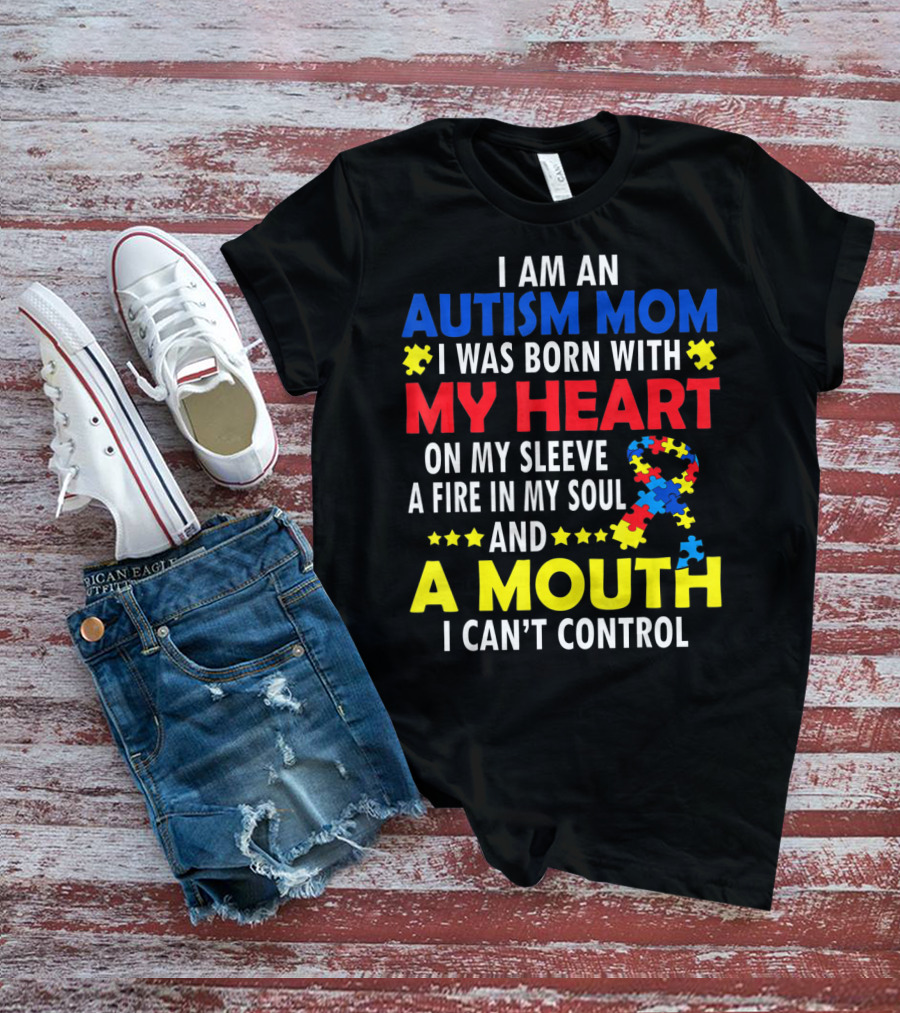 I Am An Autism Mom I Was Born With My Heart On My Sleeve A Fire In My Soul And A Mouth I Can't Control Autism Awareness T-Shirt