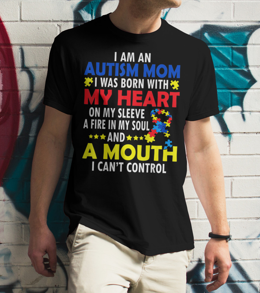 I Am An Autism Mom I Was Born With My Heart On My Sleeve A Fire In My Soul And A Mouth I Can't Control Autism Awareness T-Shirt