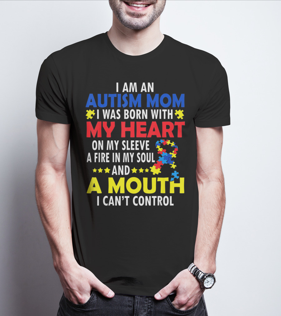 I Am An Autism Mom I Was Born With My Heart On My Sleeve A Fire In My Soul And A Mouth I Can't Control Autism Awareness T-Shirt