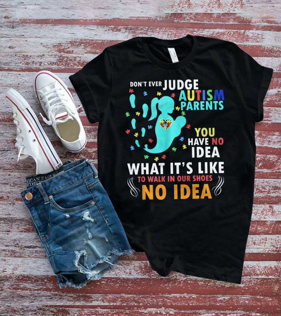 Don't Ever Judge Autism Parents You Have No Idea What It's Like To Walk IN Our Shoes No Idea T-Shirt