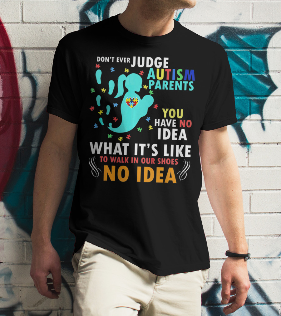 Don't Ever Judge Autism Parents You Have No Idea What It's Like To Walk IN Our Shoes No Idea T-Shirt