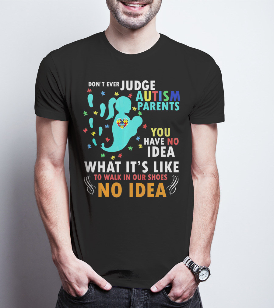 Don't Ever Judge Autism Parents You Have No Idea What It's Like To Walk IN Our Shoes No Idea T-Shirt